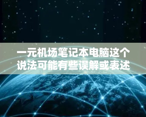 一元机场笔记本电脑这个说法可能有些误解或表述不清。如果您指的是价格非常便宜的笔记本电脑，那么在中国市场，这类产品通常价格在100元左右，适合预算有限的消费者