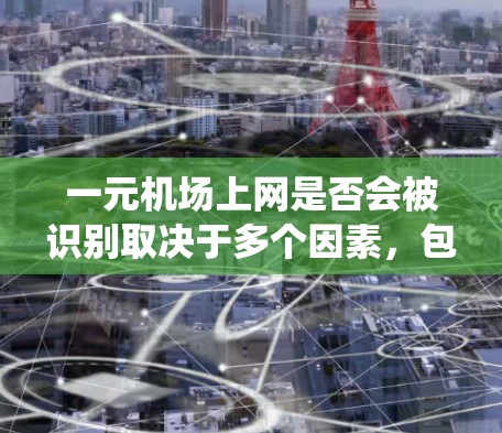 一元机场上网是否会被识别取决于多个因素，包括机场的网络管理政策、监控系统以及用户的具体行为。以下是一些可能影响识别的关键点