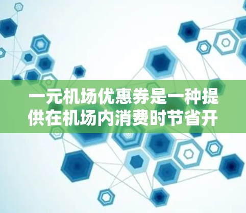 一元机场优惠券是一种提供在机场内消费时节省开支的优惠方案，通常适用于餐饮、饮料等服务。以下是领取和使用优惠券的详细步骤