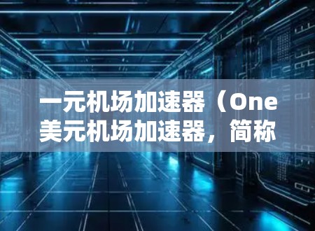 一元机场加速器（One美元机场加速器，简称1机场）是一款网络优化工具，主要用于加速网页加载和浏览速度。它最初是由知名开发者姚楠开发的，用户可以通过浏览器扩展安装，价格为每年一元