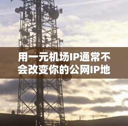 用一元机场IP通常不会改变你的公网IP地址。以下是一些详细的解释
