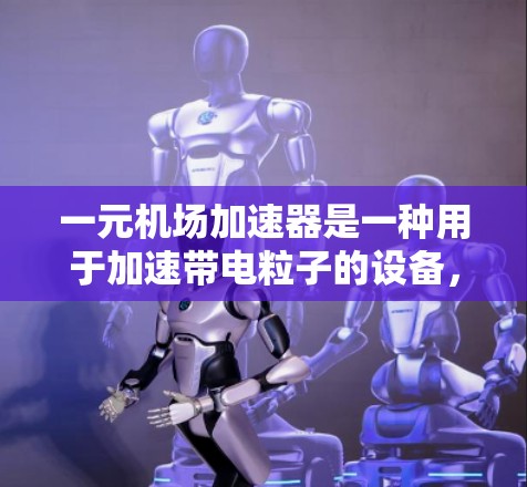 一元机场加速器是一种用于加速带电粒子的设备，常见于物理实验和研究中。以下是使用一元机场加速器的基本步骤和注意事项