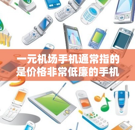 一元机场手机通常指的是价格非常低廉的手机，这类手机在市场上常常以高性价比著称。以下是对其使用情况的分析