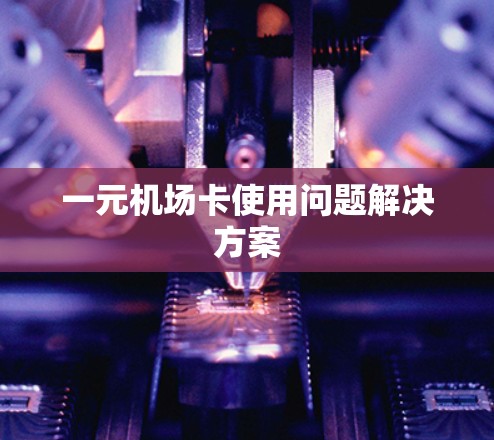 一元机场卡使用问题解决方案