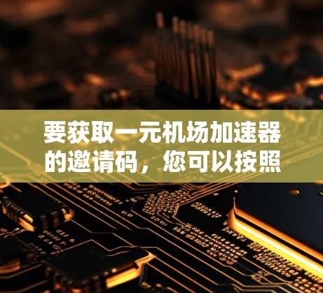 要获取一元机场加速器的邀请码，您可以按照以下步骤操作