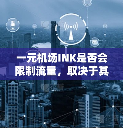 一元机场INK是否会限制流量，取决于其具体架构设计和实际应用环境。以下是对问题的详细分析和结论