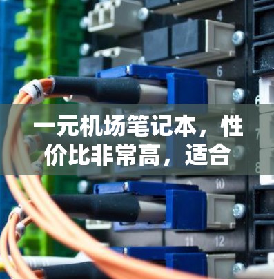 一元机场笔记本，性价比非常高，适合预算有限的用户。以下是对其的详细分析