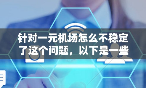 针对一元机场怎么不稳定了这个问题，以下是一些可能的原因和建议