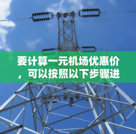 要计算一元机场优惠价，可以按照以下步骤进行