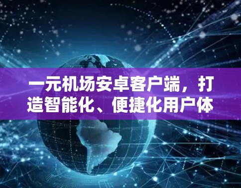 一元机场安卓客户端，打造智能化、便捷化用户体验的安卓应用