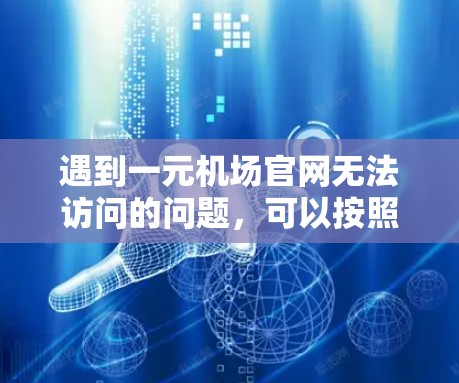 遇到一元机场官网无法访问的问题，可以按照以下步骤逐步排查和解决