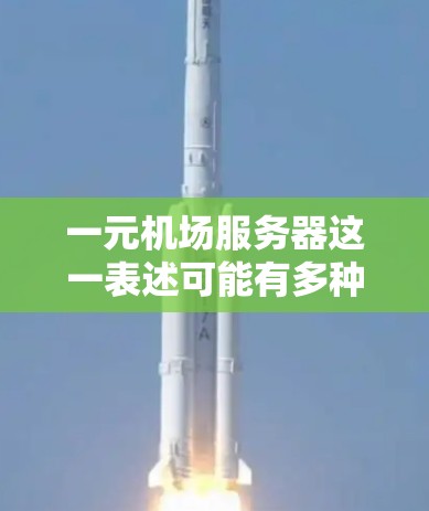 一元机场服务器这一表述可能有多种解释，具体含义取决于上下文。以下是一些可能的解释和相关信息