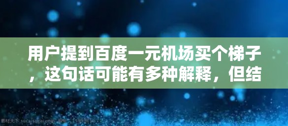 用户提到百度一元机场买个梯子，这句话可能有多种解释，但结合上下文，可能是指在百度平台上使用一元优惠购买梯子，或者是在机场附近的商店以一元的价格购买梯子。以下是一些可能的解释和建议