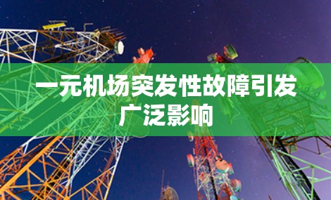 一元机场突发性故障引发广泛影响