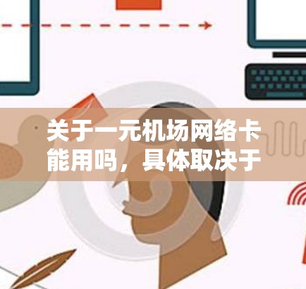 关于一元机场网络卡能用吗，具体取决于您所指的一元指的是多少以及您所在的机场网络卡服务是什么。以下是一些建议和可能的解释