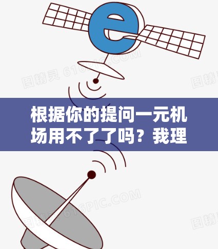 根据你的提问一元机场用不了了吗？我理解你可能在询问某个特定机场的票价或使用情况。以下是一些可能的解释和建议