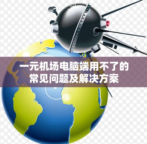 一元机场电脑端用不了的常见问题及解决方案