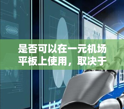 是否可以在一元机场平板上使用，取决于具体的平板型号和性能。以下是一些关键点来帮助你做出决定