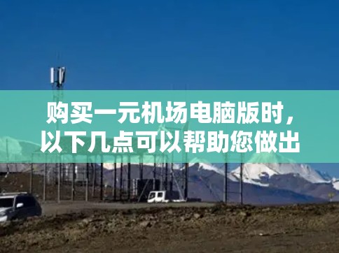 购买一元机场电脑版时，以下几点可以帮助您做出明智的决定