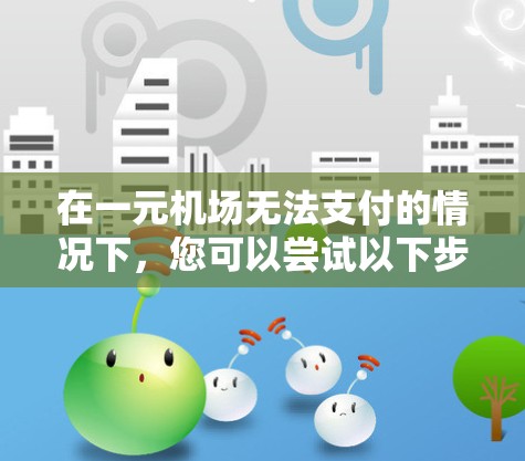 在一元机场无法支付的情况下，您可以尝试以下步骤