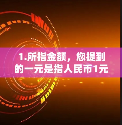 1.所指金额，您提到的一元是指人民币1元，还是其他货币？如果是人民币1元，价格可能会因服务种类而异