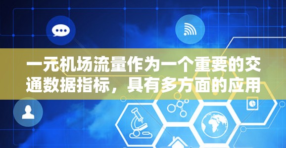 一元机场流量作为一个重要的交通数据指标，具有多方面的应用和用途。以下是其详细的分点总结