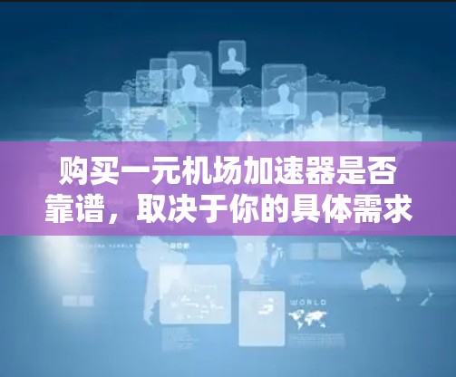 购买一元机场加速器是否靠谱，取决于你的具体需求和使用场景。以下是对各方面因素的分析和建议