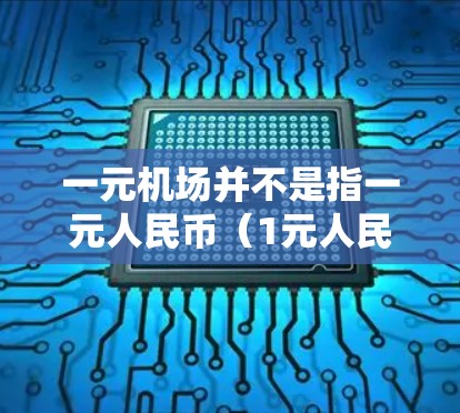 一元机场并不是指一元人民币（1元人民币）而是一种以人民币1元为价格购买的机场服务优惠券或会员服务。这种服务通常通过一些平台提供，例如提供免费的机场接送、贵宾休息室使用、快速安检或其他便利服务