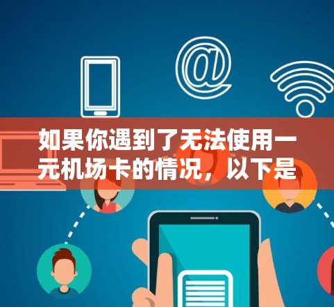 如果你遇到了无法使用一元机场卡的情况，以下是一些可能的原因和解决方法