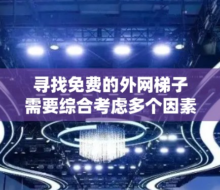 寻找免费的外网梯子需要综合考虑多个因素，以确保安全性、可靠性和隐私保护。以下是逐步的解决方案
