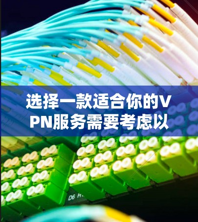 选择一款适合你的VPN服务需要考虑以下几个关键因素