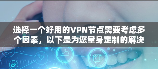 选择一个好用的VPN节点需要考虑多个因素，以下是为您量身定制的解决方案