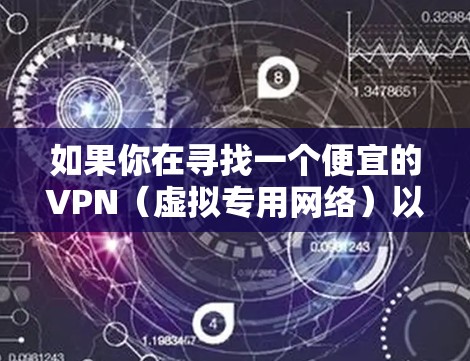 如果你在寻找一个便宜的VPN（虚拟专用网络）以下是一些可能符合你预算的选择