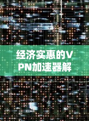 经济实惠的VPN加速器解决方案