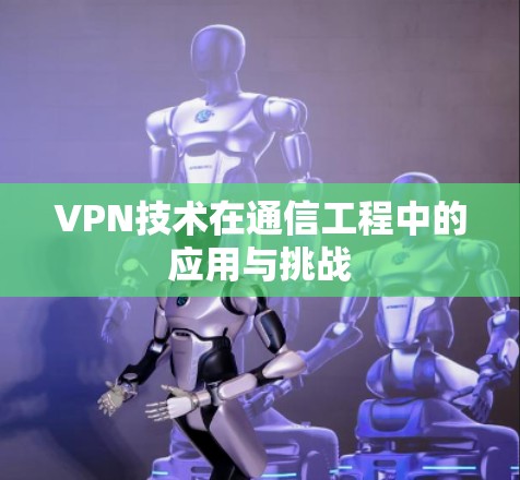 VPN技术在通信工程中的应用与挑战