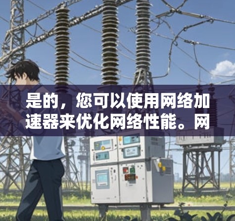 是的，您可以使用网络加速器来优化网络性能。网络加速器是一种通过在用户网络附近部署服务器来加速数据传输的技术，通常用于减少延迟，提高下载和上传速度。以下是使用网络加速器的步骤和注意事项