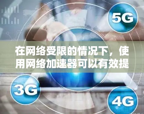 在网络受限的情况下，使用网络加速器可以有效提升你的访问速度和效率。以下是一些常用的网络加速器类型和使用方法，帮助你选择适合自己的解决方案