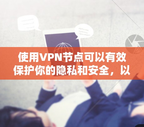 使用VPN节点可以有效保护你的隐私和安全，以下是详细的步骤指南和注意事项