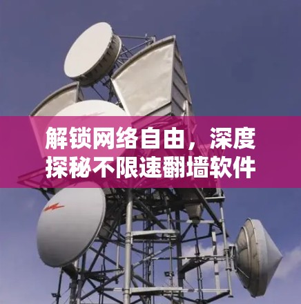 解锁网络自由，深度探秘不限速翻墙软件