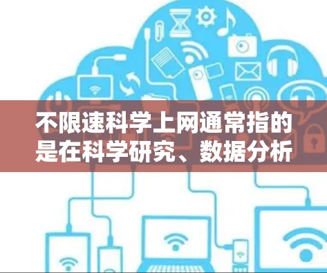 不限速科学上网通常指的是在科学研究、数据分析或教育教学中，通过各种工具和方法实现高效、快速的网络访问和数据下载。以下是一些常用的科学上网方法和工具，帮助你实现高效的网络访问和数据下载