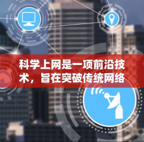科学上网是一项前沿技术，旨在突破传统网络的物理限制，实现无限流量的数据传输。以下是对这一技术的详细分析和总结