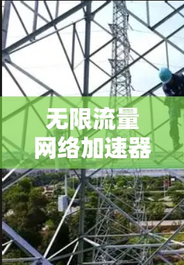 无限流量网络加速器听起来是一个非常有趣的概念，但实际中，这样的加速器是否存在以及如何实现，取决于具体的网络环境、需求和技术手段。以下是一些可能的解释和背景信息，帮助你理解这一概念