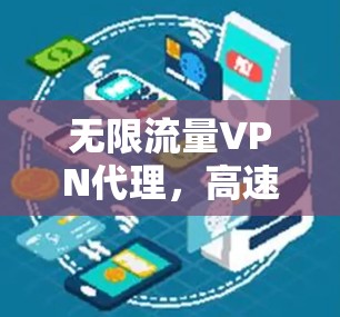 无限流量VPN代理，高速稳定网络解决方案
