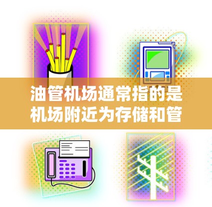 油管机场通常指的是机场附近为存储和管理航空燃料而建设的设施，主要用于供应飞机所需的燃料。以下是对油管机场的详细说明
