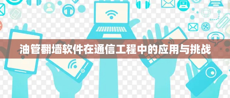 油管翻墙软件在通信工程中的应用与挑战