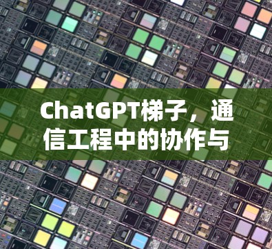ChatGPT梯子，通信工程中的协作与创新