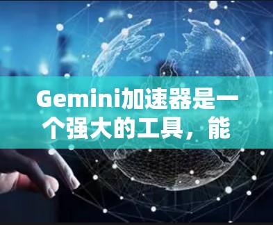 Gemini加速器是一个强大的工具，能够显著提升个人电脑的运行速度和效率。以下是对Gemini加速器的详细分析和总结