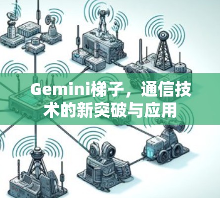 Gemini梯子，通信技术的新突破与应用