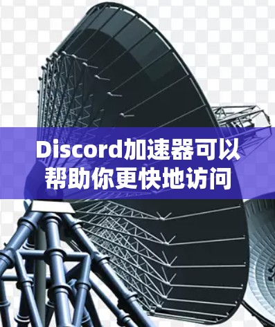 Discord加速器可以帮助你更快地访问和下载Discord服务器的内容，包括文件、图片、音频和视频。以下是一些常用的Discord加速器，以及如何使用它们的方法