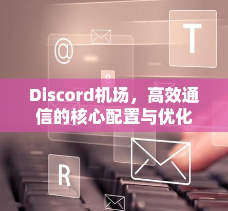 Discord机场，高效通信的核心配置与优化